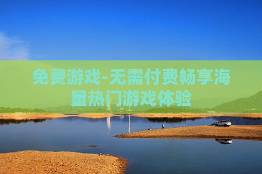 免费游戏-无需付费畅享海量热门游戏体验