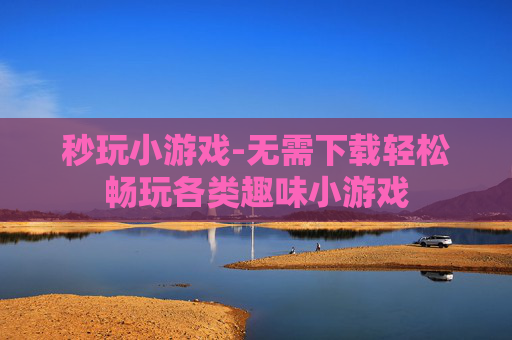 秒玩小游戏-无需下载轻松畅玩各类趣味小游戏 秒玩小游戏-无需下载轻松畅玩各类趣味小游戏