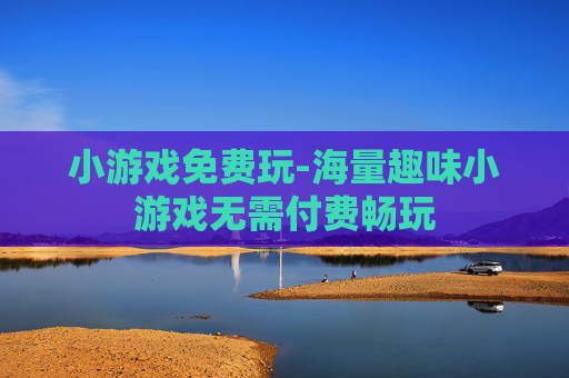 小游戏免费玩-海量趣味小游戏无需付费畅玩
