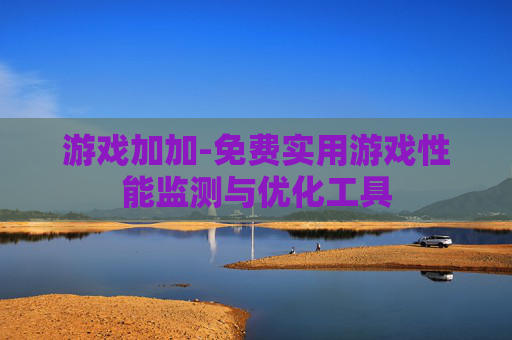 游戏加加-免费实用游戏性能监测与优化工具