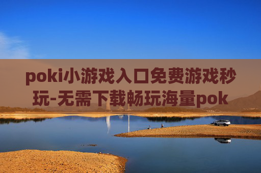 poki小游戏入口免费游戏秒玩-无需下载畅玩海量poki免费小游戏