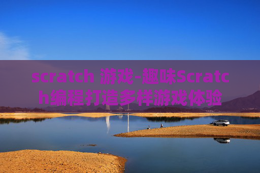 scratch 游戏-趣味Scratch编程打造多样游戏体验