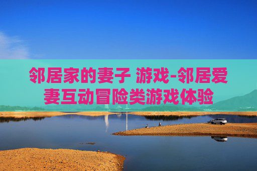 邻居家的妻子 游戏-邻居爱妻互动冒险类游戏体验