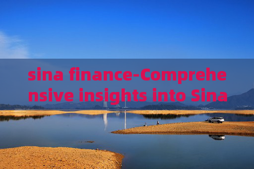 sina finance-Comprehensive insights into Sina's financial news