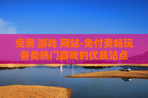 免费 游戏 网站-免付费畅玩各类热门游戏的优质站点