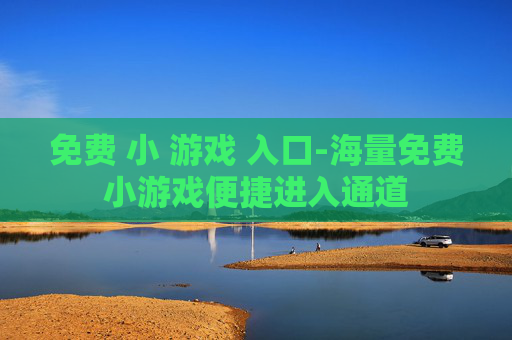 免费 小 游戏 入口-海量免费小游戏便捷进入通道
