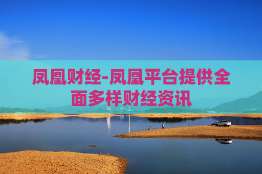 凤凰财经-凤凰平台提供全面多样财经资讯