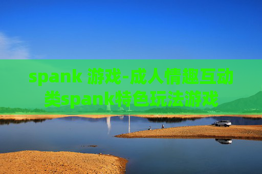 spank 游戏-成人情趣互动类spank特色玩法游戏