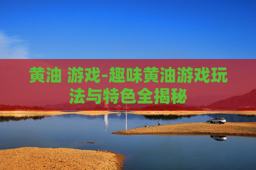 黄油 游戏-趣味黄油游戏玩法与特色全揭秘