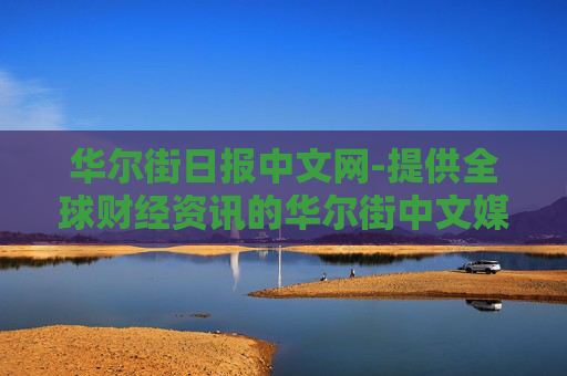 华尔街日报中文网-提供全球财经资讯的华尔街中文媒体平台