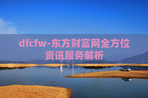 dfcfw-东方财富网全方位资讯服务解析