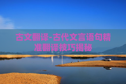 古文翻译-古代文言语句精准翻译技巧揭秘