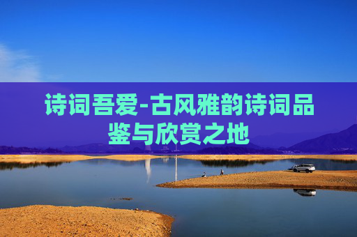 诗词吾爱-古风雅韵诗词品鉴与欣赏之地
