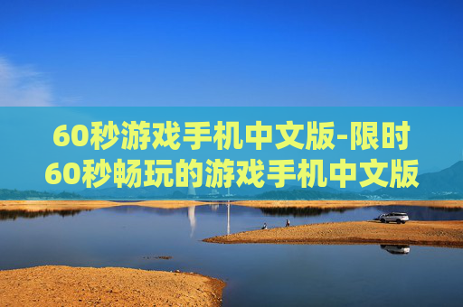 60秒游戏手机中文版-限时60秒畅玩的游戏手机中文版本