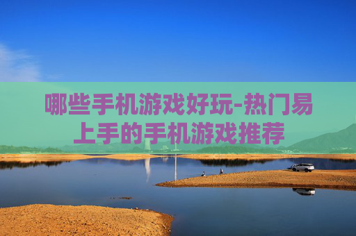 哪些手机游戏好玩-热门易上手的手机游戏推荐