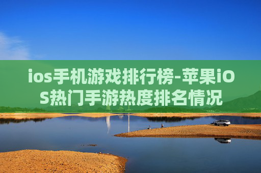 ios手机游戏排行榜-苹果iOS热门手游热度排名情况