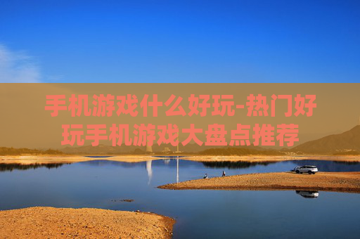 手机游戏什么好玩-热门好玩手机游戏大盘点推荐