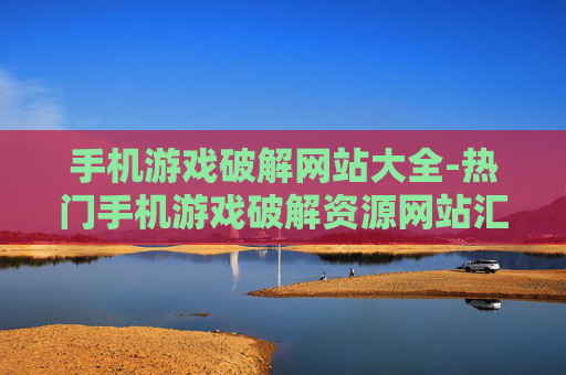 手机游戏破解网站大全-热门手机游戏破解资源网站汇总