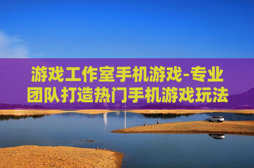 游戏工作室手机游戏-专业团队打造热门手机游戏玩法