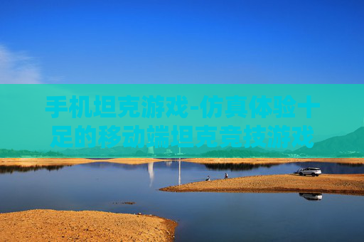 手机坦克游戏-仿真体验十足的移动端坦克竞技游戏