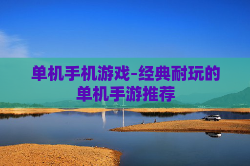 单机手机游戏-经典耐玩的单机手游推荐