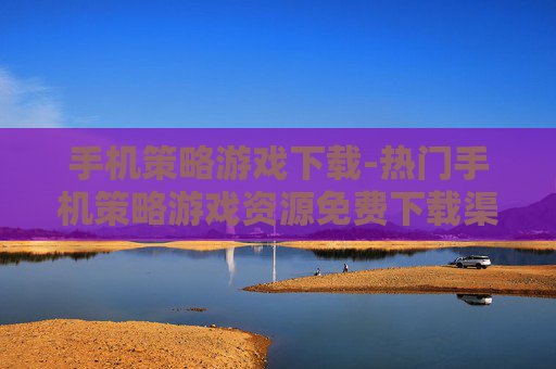 手机策略游戏下载-热门手机策略游戏资源免费下载渠道