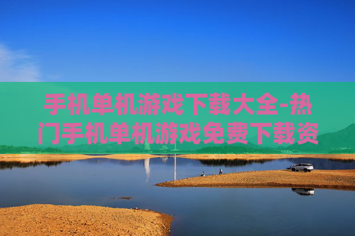 手机单机游戏下载大全-热门手机单机游戏免费下载资源汇总