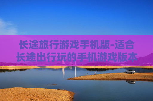 长途旅行游戏手机版-适合长途出行玩的手机游戏版本