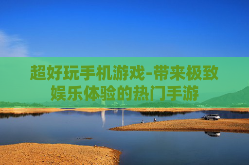 超好玩手机游戏-带来极致娱乐体验的热门手游