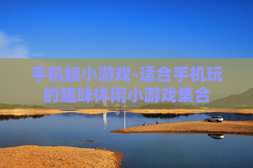 手机版小游戏-适合手机玩的趣味休闲小游戏集合
