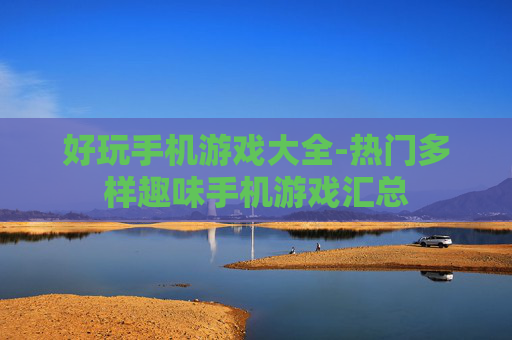 好玩手机游戏大全-热门多样趣味手机游戏汇总