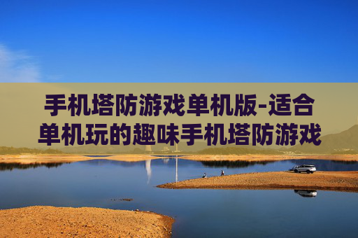 手机塔防游戏单机版-适合单机玩的趣味手机塔防游戏