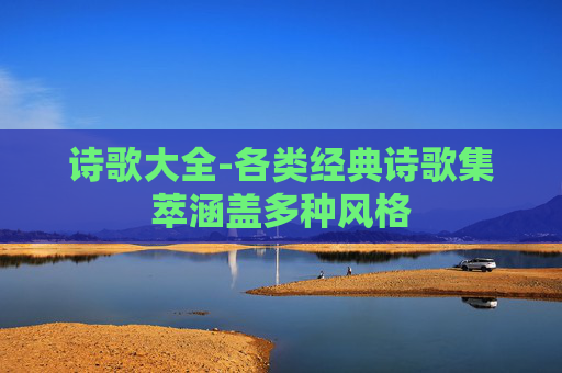 诗歌大全-各类经典诗歌集萃涵盖多种风格