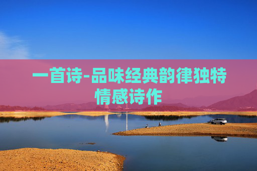 一首诗-品味经典韵律独特情感诗作