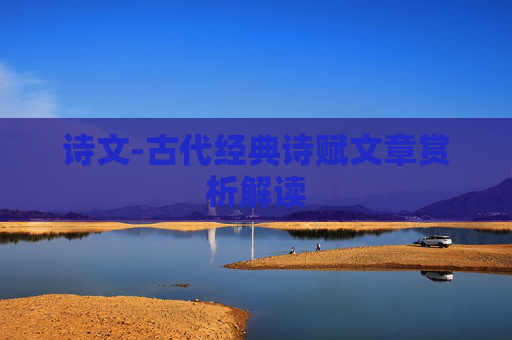 诗文-古代经典诗赋文章赏析解读