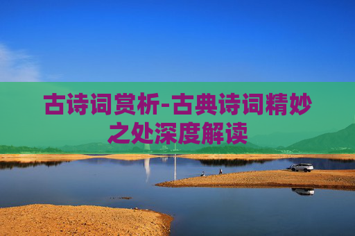古诗词赏析-古典诗词精妙之处深度解读