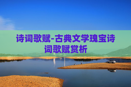 诗词歌赋-古典文学瑰宝诗词歌赋赏析