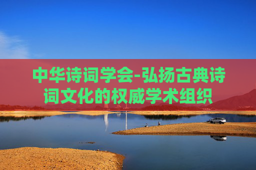 中华诗词学会-弘扬古典诗词文化的权威学术组织