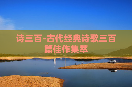 诗三百-古代经典诗歌三百篇佳作集萃