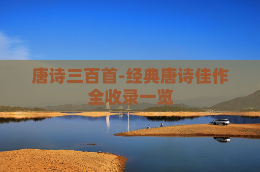 唐诗三百首-经典唐诗佳作全收录一览