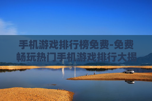 手机游戏排行榜免费-免费畅玩热门手机游戏排行大揭秘