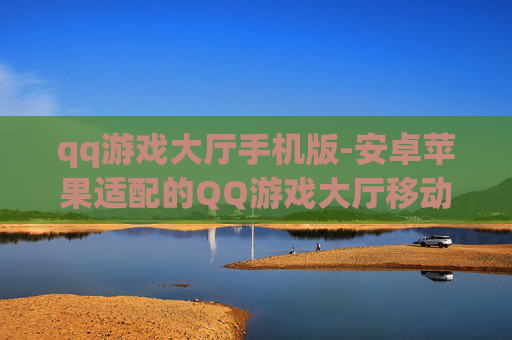 qq游戏大厅手机版-安卓苹果适配的QQ游戏大厅移动端应用