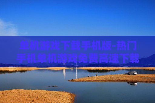 单机游戏下载手机版-热门手机单机游戏免费高速下载资源