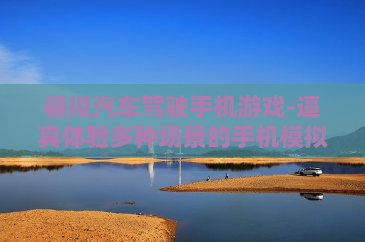 模拟汽车驾驶手机游戏-逼真体验多种场景的手机模拟驾游