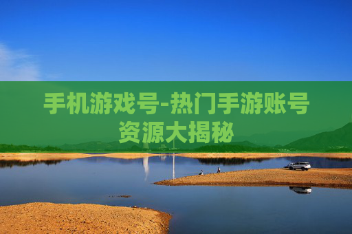 手机游戏号-热门手游账号资源大揭秘