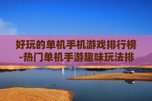 好玩的单机手机游戏排行榜-热门单机手游趣味玩法排名大盘点