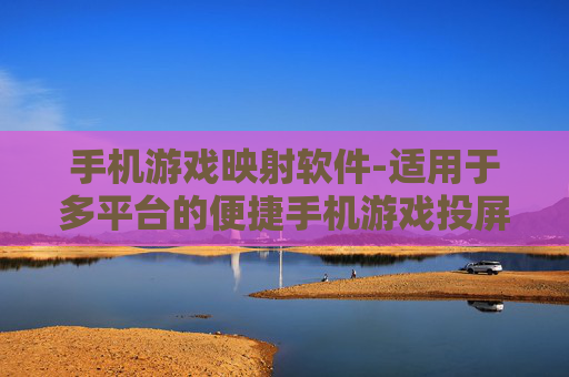 手机游戏映射软件-适用于多平台的便捷手机游戏投屏工具