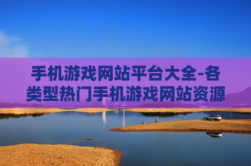 手机游戏网站平台大全-各类型热门手机游戏网站资源汇总