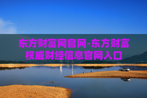 东方财富网官网-东方财富权威财经信息官网入口