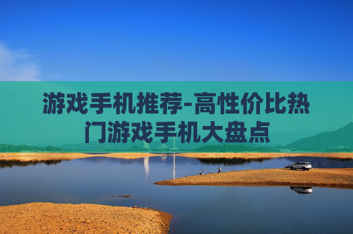 游戏手机推荐-高性价比热门游戏手机大盘点